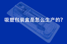 吸塑包装盒是怎么生产的？